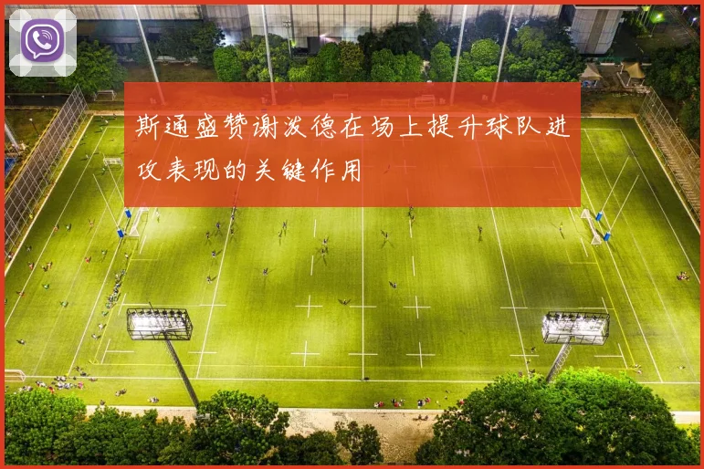 斯通盛赞谢泼德在场上提升球队进攻表现的关键作用