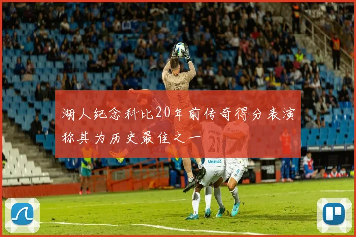 湖人纪念科比20年前传奇得分表演称其为历史最佳之一