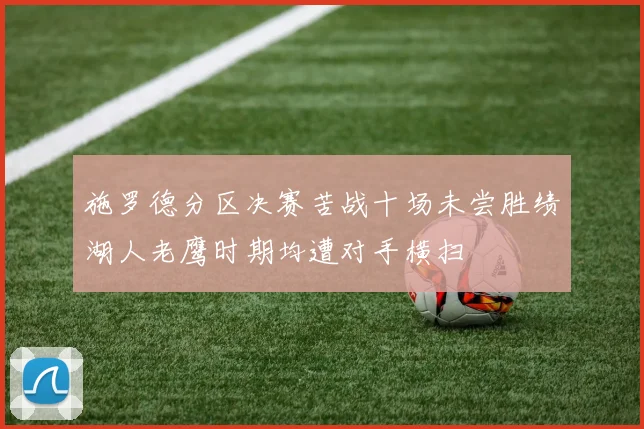 施罗德分区决赛苦战十场未尝胜绩湖人老鹰时期均遭对手横扫